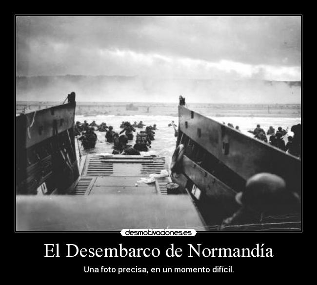 El Desembarco de Normandía - Una foto precisa, en un momento difícil.