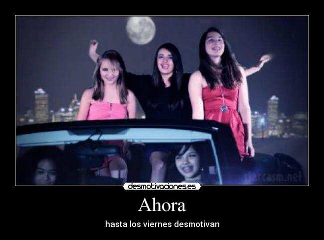 Ahora - hasta los viernes desmotivan