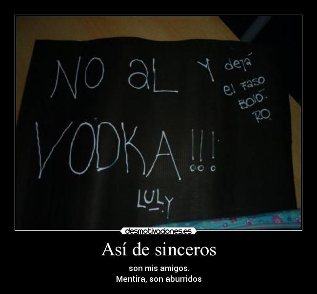 Así de sinceros - son mis amigos.
Mentira, son aburridos