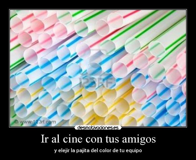Ir al cine con tus amigos - y elejir la pajita del color de tu equipo