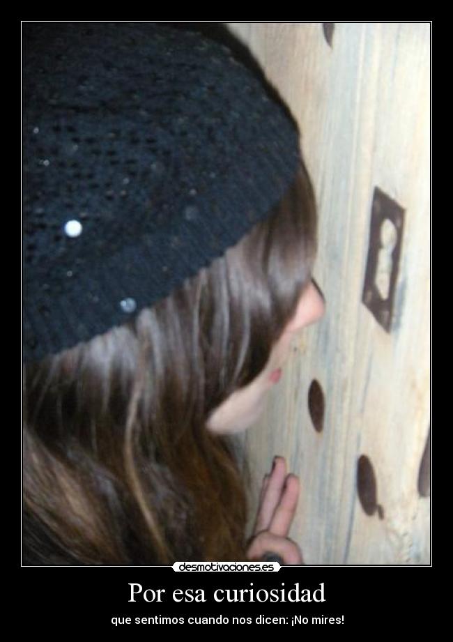 Por esa curiosidad - que sentimos cuando nos dicen: ¡No mires!