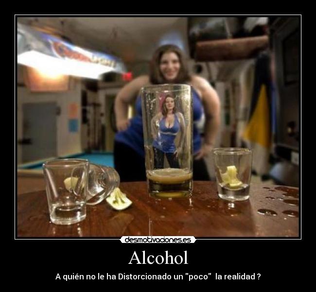 Alcohol - A quién no le ha Distorcionado un poco la realidad ?