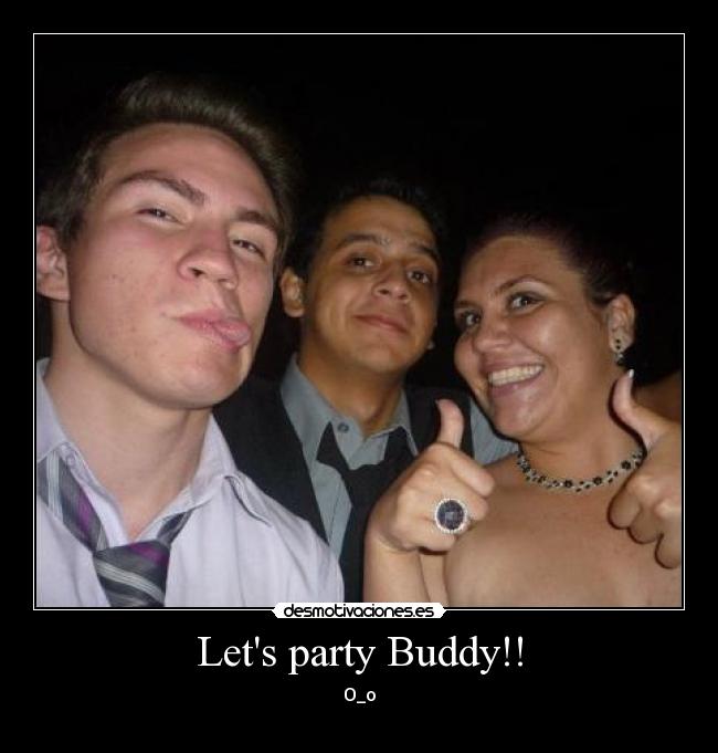 Lets party Buddy!! -