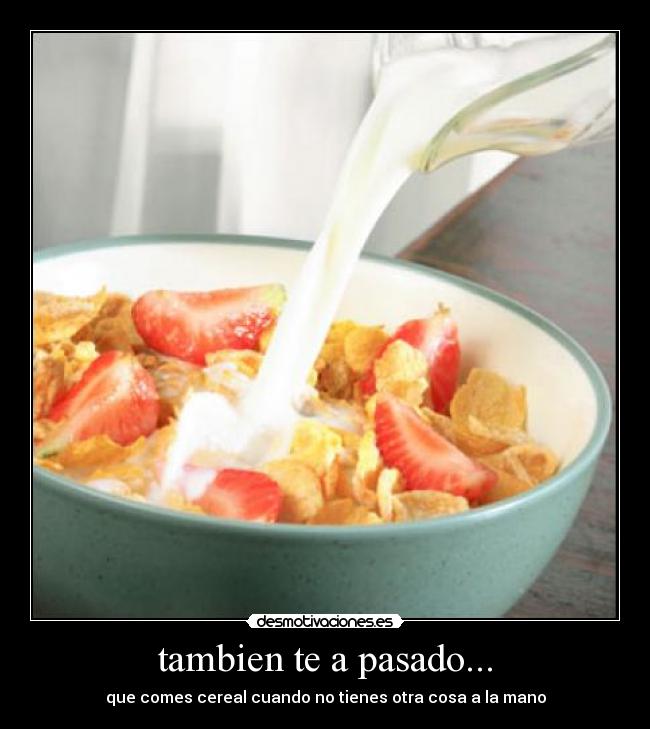 tambien te a pasado... - que comes cereal cuando no tienes otra cosa a la mano