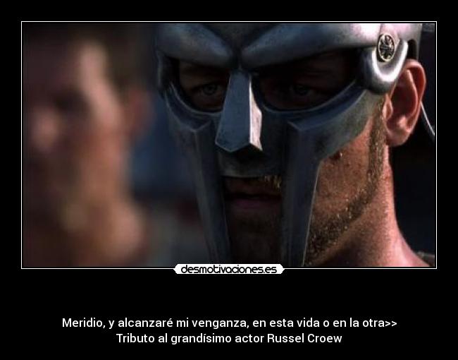 - Meridio, y alcanzaré mi venganza, en esta vida o en la otra>>
Tributo al grandísimo actor Russel Croew