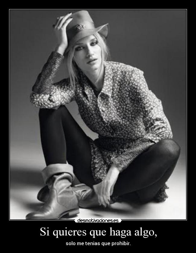 Si quieres que haga algo, - solo me tenias que prohibir.