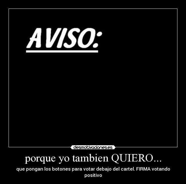 porque yo tambien QUIERO... - que pongan los botones para votar debajo del cartel. FIRMA votando positivo