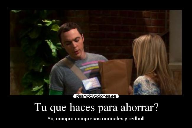 Tu que haces para ahorrar? - Yo, compro compresas normales y redbull