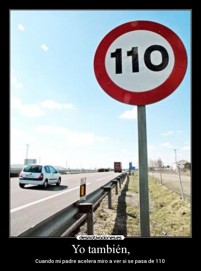 Yo también, - Cuando mi padre acelera miro a ver si se pasa de 110