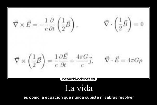 La vida - es como la ecuación que nunca supiste ni sabrás resolver