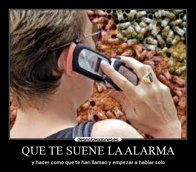 QUE TE SUENE LA ALARMA - y hacer como que te han llamao y empezar a hablar solo