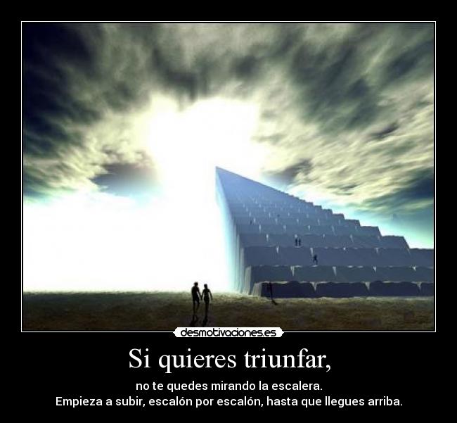 Si quieres triunfar, - no te quedes mirando la escalera.
Empieza a subir, escalón por escalón, hasta que llegues arriba.