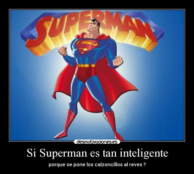 Si Superman es tan inteligente - porque se pone los calzoncillos al reves ?