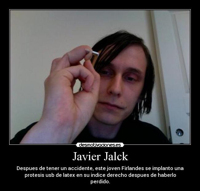 Javier Jalck - Despues de tener un accidente, este joven Firlandes se implanto una
protesis usb de latex en su indice derecho despues de haberlo
perdido.
