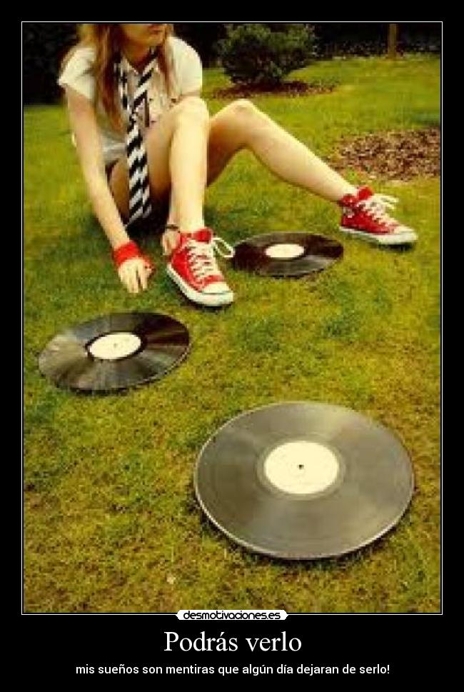Podrás verlo - mis sueños son mentiras que algún día dejaran de serlo!