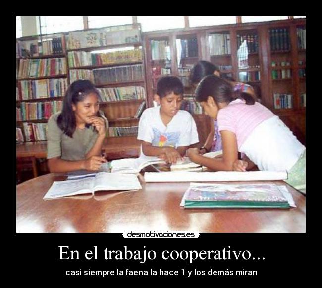 En el trabajo cooperativo... - casi siempre la faena la hace 1 y los demás miran