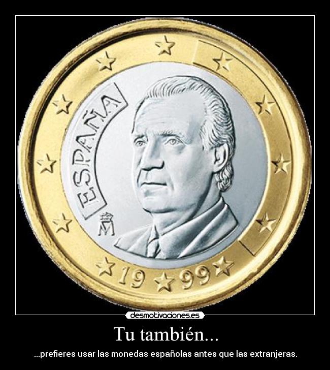 Tu también... - ...prefieres usar las monedas españolas antes que las extranjeras.
