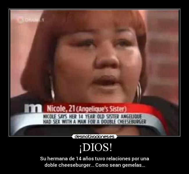 ¡DIOS! - Su hermana de 14 años tuvo relaciones por una
doble cheeseburger... Como sean gemelas...