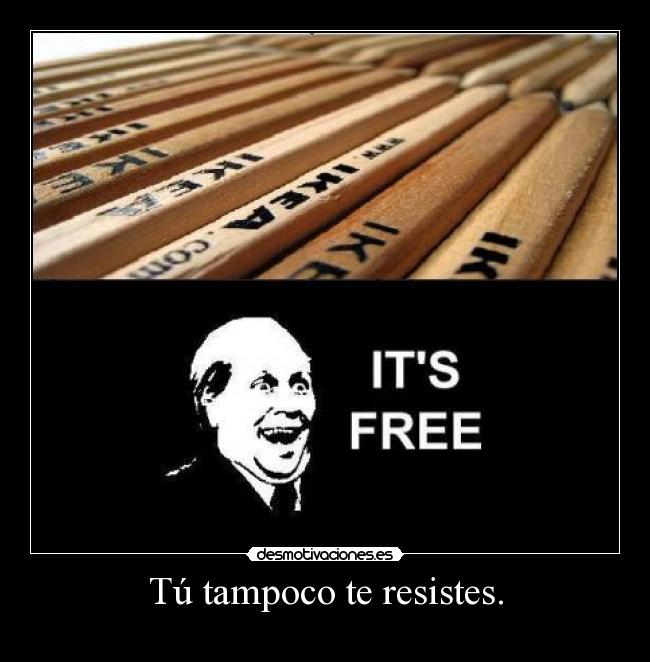 Tú tampoco te resistes. -
