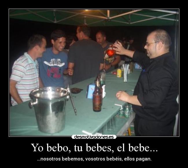 Yo bebo, tu bebes, el bebe... - ...nosotros bebemos, vosotros bebéis, ellos pagan.