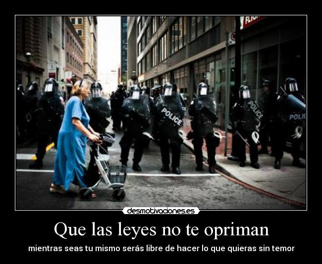 Que las leyes no te opriman - mientras seas tu mismo serás libre de hacer lo que quieras sin temor