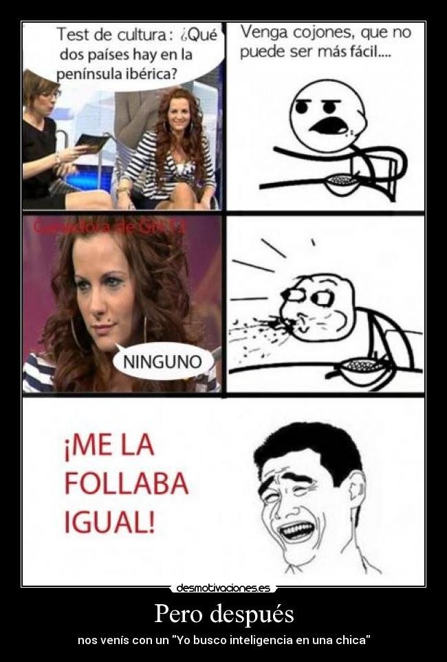 Pero después - nos venís con un Yo busco inteligencia en una chica