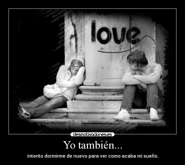 Yo también... - intento dormirme de nuevo para ver como acaba mi sueño.
