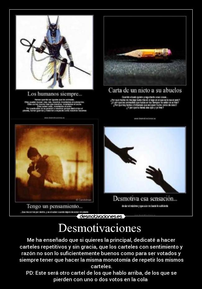 Desmotivaciones  - Me ha enseñado que si quieres la principal, dedicaté a hacer
carteles repetitivos y sin gracia, que los carteles con sentimiento y
razón no son lo suficientemente buenos como para ser votados y
siempre tener que hacer la misma monotomía de repetir los mismos
carteles.
PD: Este será otro cartel de los que hablo arriba, de los que se
pierden con uno o dos votos en la cola 