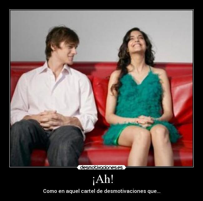 ¡Ah! - Como en aquel cartel de desmotivaciones que...