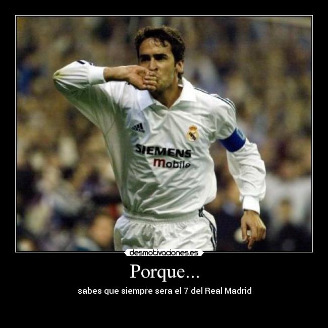 Porque... - sabes que siempre sera el 7 del Real Madrid