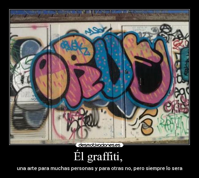 Él graffiti,  - una arte para muchas personas y para otras no, pero siempre lo sera