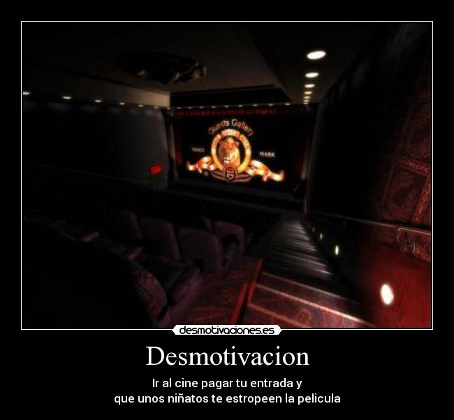 Desmotivacion - Ir al cine pagar tu entrada y
que unos niñatos te estropeen la pelicula
