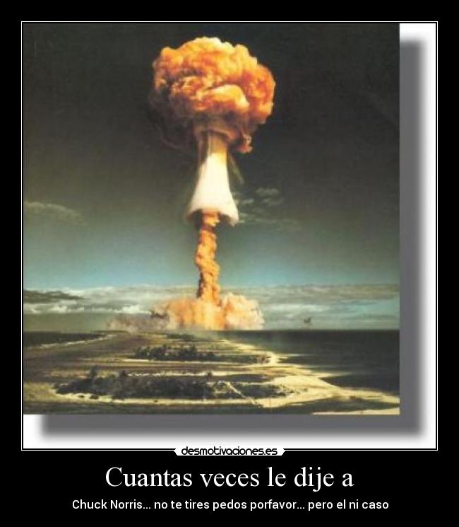 Cuantas veces le dije a - Chuck Norris... no te tires pedos porfavor... pero el ni caso