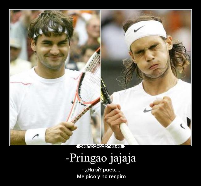 -Pringao jajaja - - ¿Ha si? pues....
Me pico y no respiro