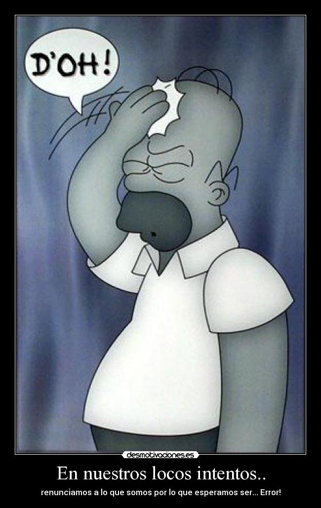 En nuestros locos intentos.. - renunciamos a lo que somos por lo que esperamos ser... Error!