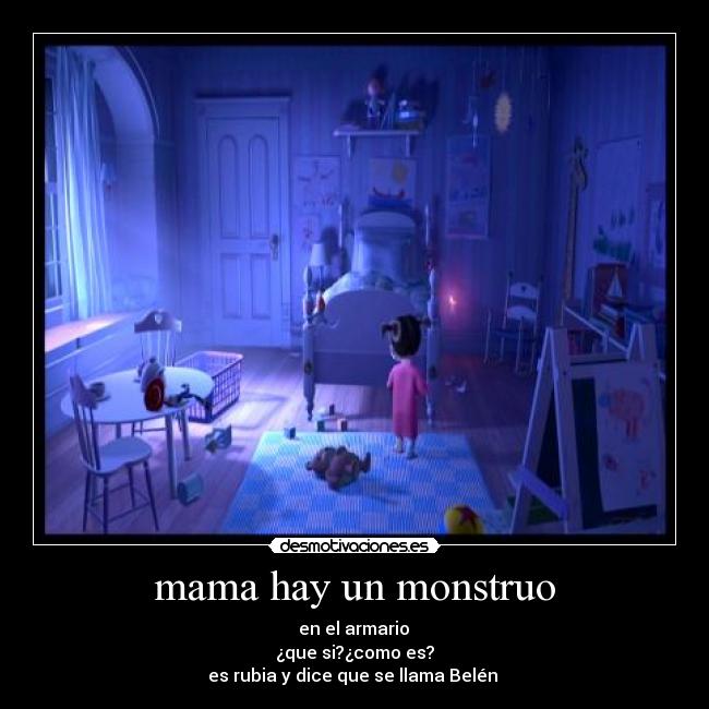 mama hay un monstruo - en el armario
¿que si?¿como es?
es rubia y dice que se llama Belén