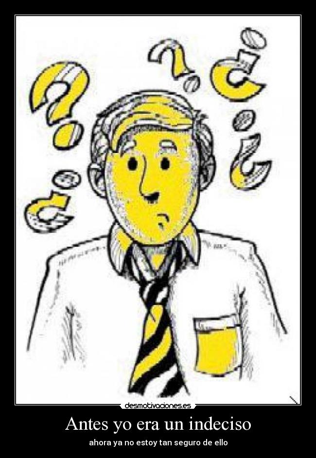 Antes yo era un indeciso - ahora ya no estoy tan seguro de ello