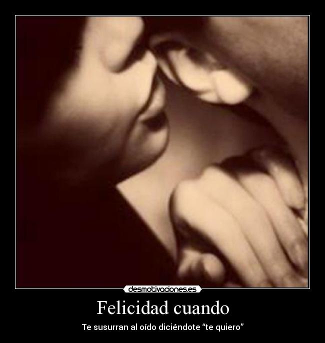 Felicidad cuando - Te susurran al oído diciéndote “te quiero”