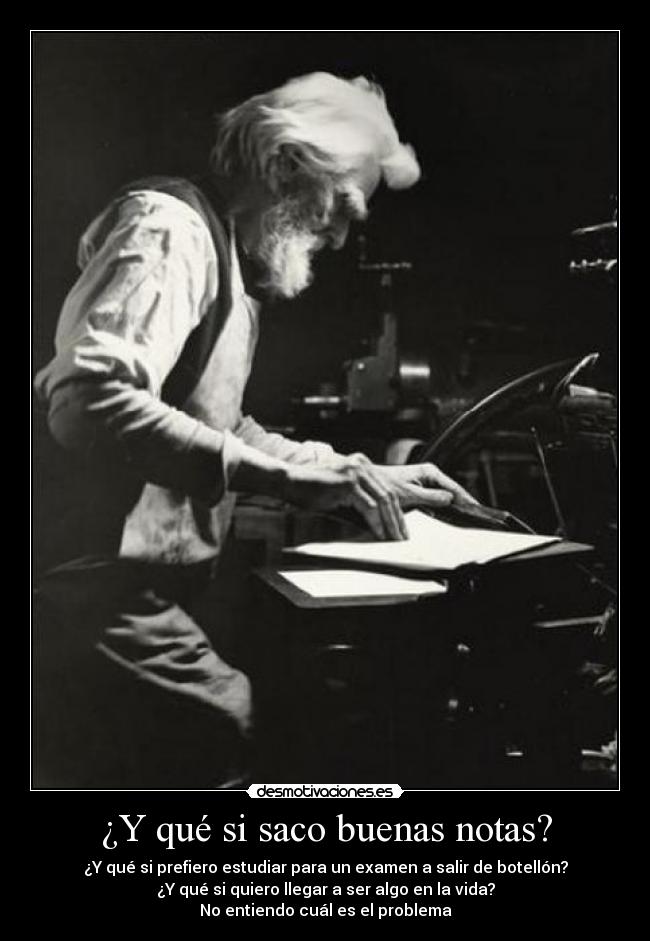 ¿Y qué si saco buenas notas? - ¿Y qué si prefiero estudiar para un examen a salir de botellón?
¿Y qué si quiero llegar a ser algo en la vida?
No entiendo cuál es el problema