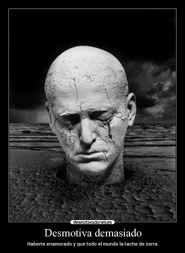 Desmotiva demasiado - Haberte enamorado y que todo el mundo la tache de zorra.