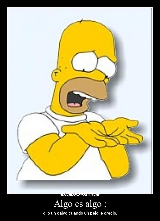 Algo es algo ; -
