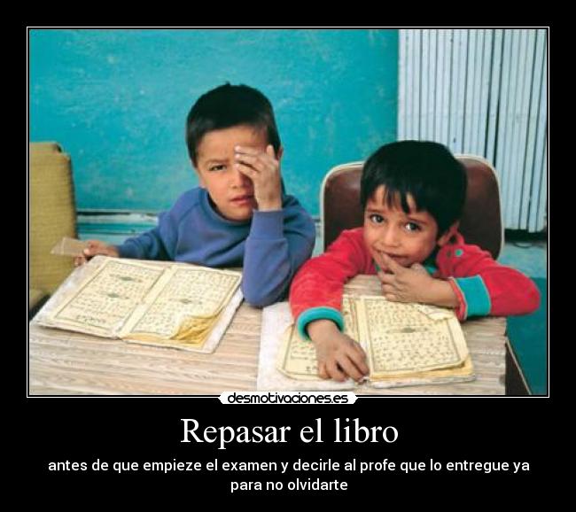 Repasar el libro - antes de que empieze el examen y decirle al profe que lo entregue ya para no olvidarte