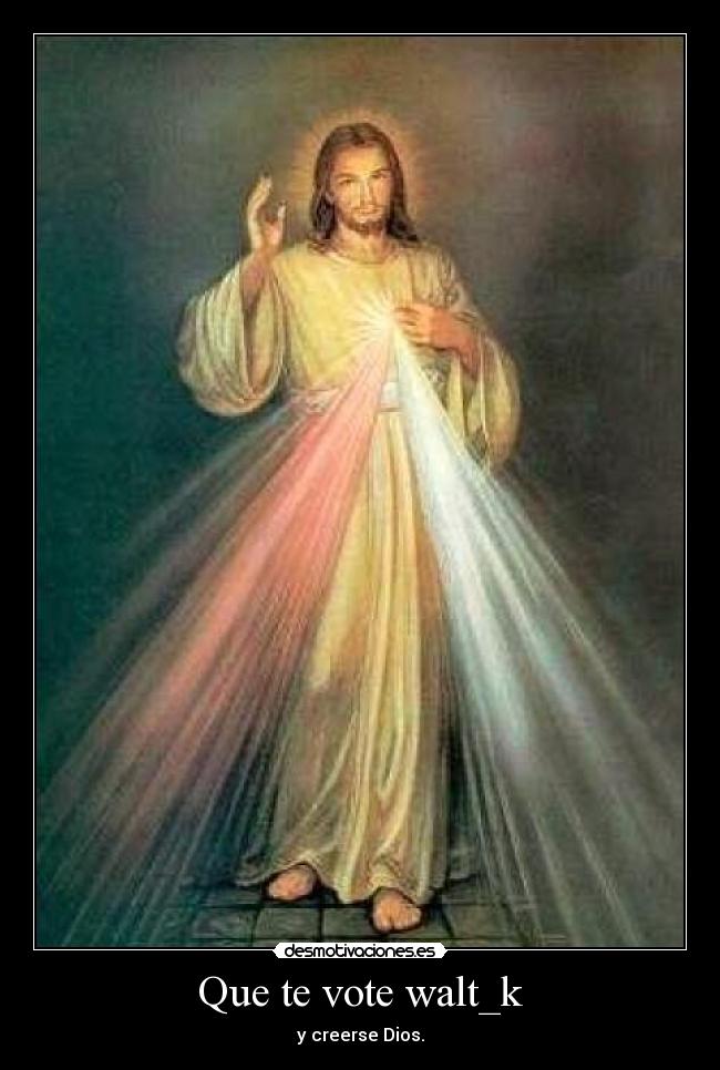 Que te vote walt_k - y creerse Dios.