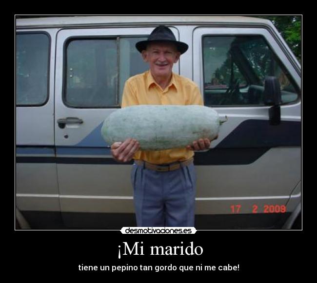 ¡Mi marido - tiene un pepino tan gordo que ni me cabe!