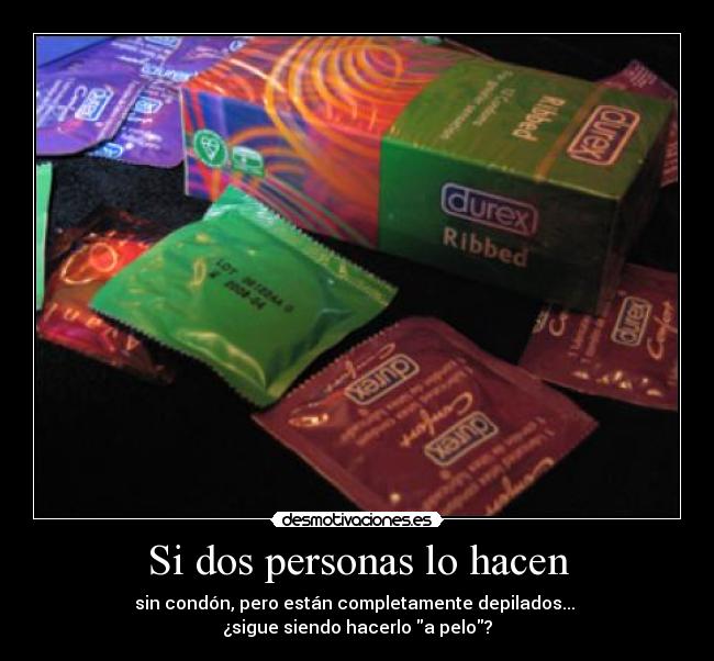 Si dos personas lo hacen - sin condón, pero están completamente depilados... 
¿sigue siendo hacerlo a pelo?
