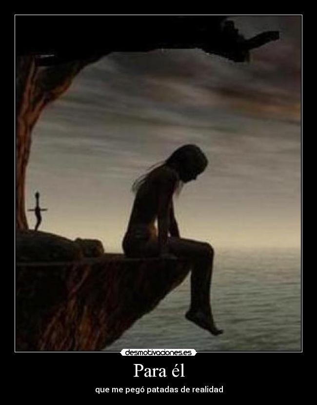 Para él - que me pegó patadas de realidad