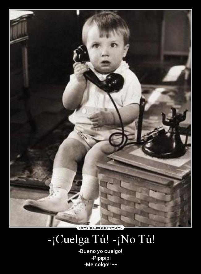 -¡Cuelga Tú! -¡No Tú! - -Bueno yo cuelgo!
-Pipipipi
-Me colgo!! ¬¬