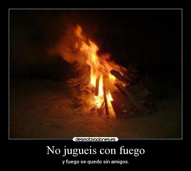 No jugueis con fuego -
