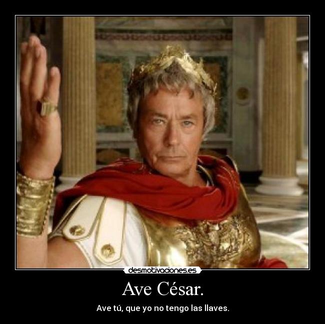 Ave César. - Ave tú, que yo no tengo las llaves.