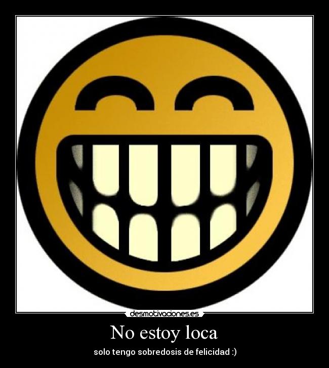 No estoy loca - solo tengo sobredosis de felicidad :)